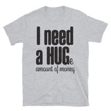 I Need a Hug Huge Amount Money T-Shirt