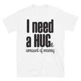 I Need a Hug Huge Amount Money T-Shirt